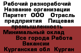 Рабочий-разнорабочий › Название организации ­ Паритет, ООО › Отрасль предприятия ­ Пищевая промышленность › Минимальный оклад ­ 34 000 - Все города Работа » Вакансии   . Курганская обл.,Курган г.